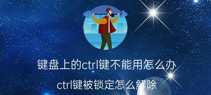 键盘上的ctrl键不能用怎么办 ctrl键被锁定怎么解除？